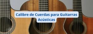 Calibre de Cuerdas para Guitarras Acústicas Consejos y Recomendaciones