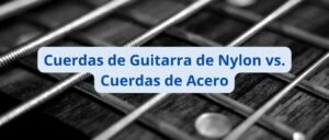 Cuerdas de Guitarra de Nylon vs. Cuerdas de Acero