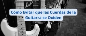 Guía Cómo Evitar que las Cuerdas de la Guitarra se Oxiden