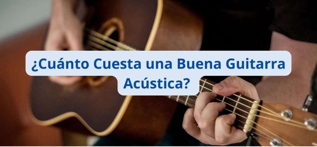 ¿Cuánto Cuesta una Buena Guitarra Acústica