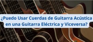 ¿Puedo Usar Cuerdas de Guitarra Acústica en una Guitarra Eléctrica y Viceversa